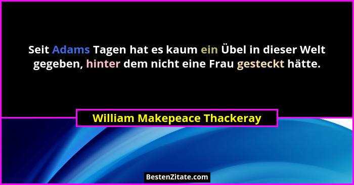 Seit Adams Tagen hat es kaum ein Übel in dieser Welt gegeben, hinter dem nicht eine Frau gesteckt hätte.... - William Makepeace Thackeray
