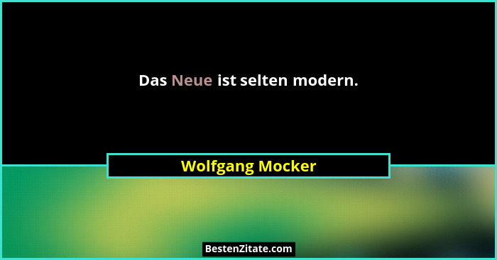 Das Neue ist selten modern.... - Wolfgang Mocker