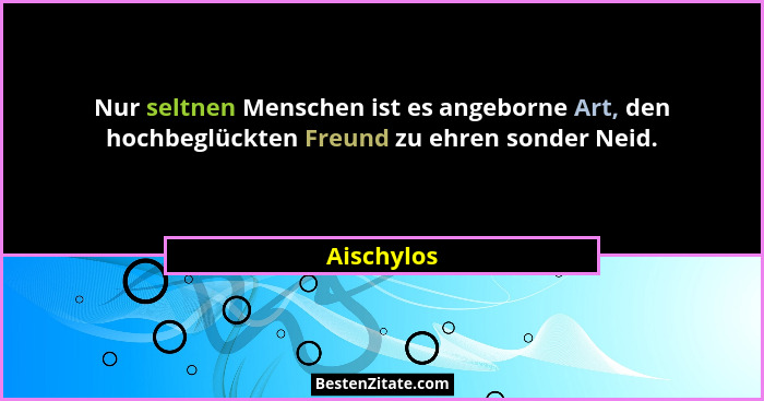 Nur seltnen Menschen ist es angeborne Art, den hochbeglückten Freund zu ehren sonder Neid.... - Aischylos