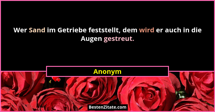 Wer Sand im Getriebe feststellt, dem wird er auch in die Augen gestreut.... - Anonym