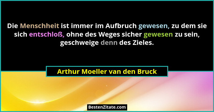 Die Menschheit ist immer im Aufbruch gewesen, zu dem sie sich entschloß, ohne des Weges sicher gewesen zu sein, geschwe... - Arthur Moeller van den Bruck