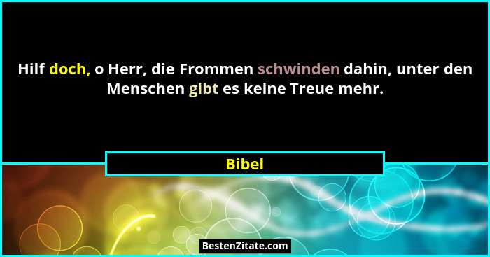 Hilf doch, o Herr, die Frommen schwinden dahin, unter den Menschen gibt es keine Treue mehr.... - Bibel