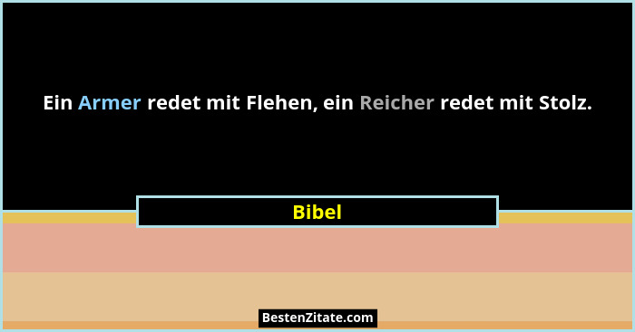 Ein Armer redet mit Flehen, ein Reicher redet mit Stolz.... - Bibel
