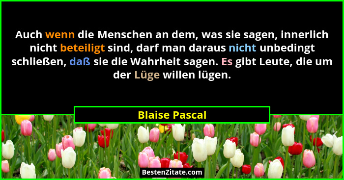 Auch wenn die Menschen an dem, was sie sagen, innerlich nicht beteiligt sind, darf man daraus nicht unbedingt schließen, daß sie die W... - Blaise Pascal