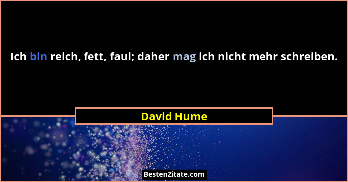Ich bin reich, fett, faul; daher mag ich nicht mehr schreiben.... - David Hume