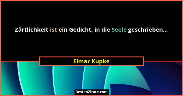Zärtlichkeit ist ein Gedicht, in die Seele geschrieben...... - Elmar Kupke