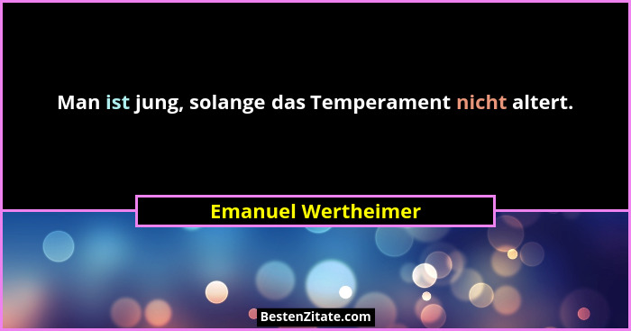 Man ist jung, solange das Temperament nicht altert.... - Emanuel Wertheimer