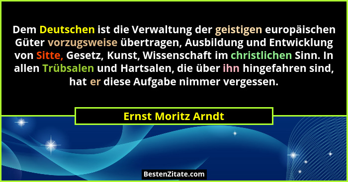 Dem Deutschen ist die Verwaltung der geistigen europäischen Güter vorzugsweise übertragen, Ausbildung und Entwicklung von Sitte,... - Ernst Moritz Arndt