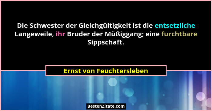 Die Schwester der Gleichgültigkeit ist die entsetzliche Langeweile, ihr Bruder der Müßiggang; eine furchtbare Sippschaft.... - Ernst von Feuchtersleben
