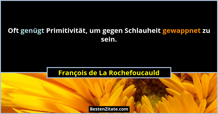Oft genügt Primitivität, um gegen Schlauheit gewappnet zu sein.... - François de La Rochefoucauld