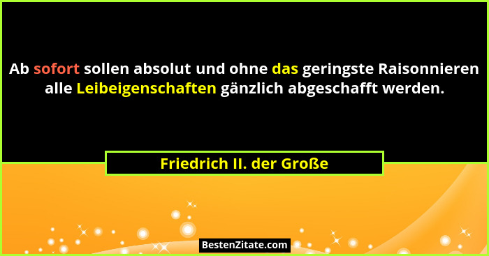 Ab sofort sollen absolut und ohne das geringste Raisonnieren alle Leibeigenschaften gänzlich abgeschafft werden.... - Friedrich II. der Große