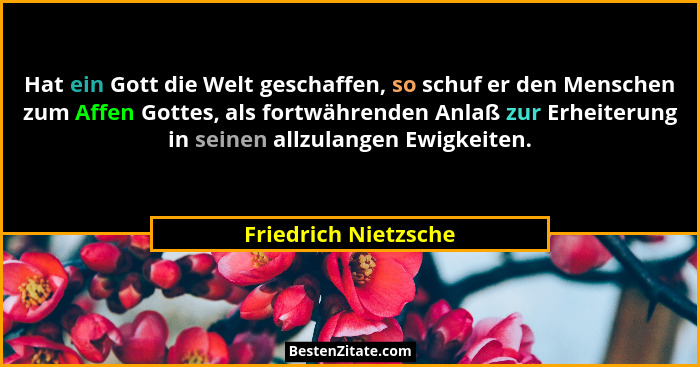Hat ein Gott die Welt geschaffen, so schuf er den Menschen zum Affen Gottes, als fortwährenden Anlaß zur Erheiterung in seinen a... - Friedrich Nietzsche