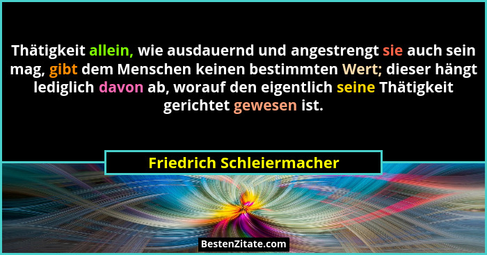 Thätigkeit allein, wie ausdauernd und angestrengt sie auch sein mag, gibt dem Menschen keinen bestimmten Wert; dieser hängt... - Friedrich Schleiermacher