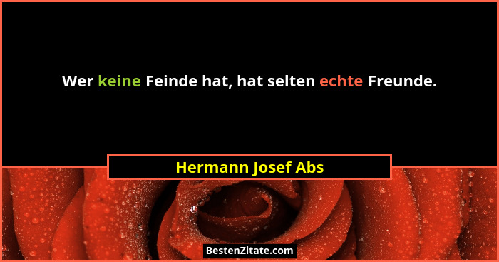 Wer keine Feinde hat, hat selten echte Freunde.... - Hermann Josef Abs