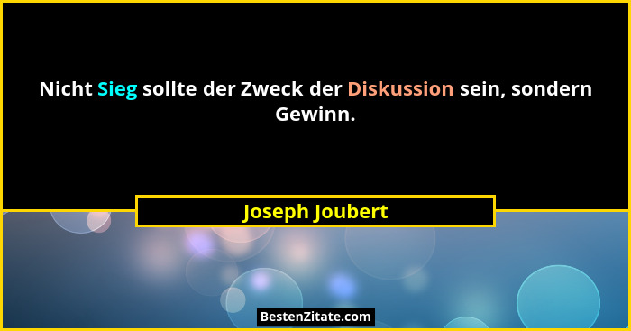 Nicht Sieg sollte der Zweck der Diskussion sein, sondern Gewinn.... - Joseph Joubert