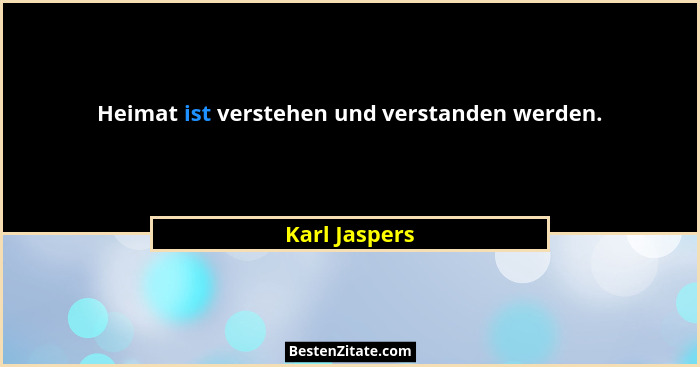 Heimat ist verstehen und verstanden werden.... - Karl Jaspers