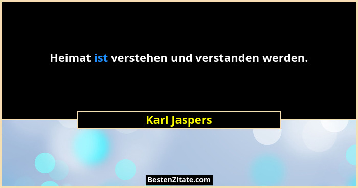 Heimat ist verstehen und verstanden werden.... - Karl Jaspers