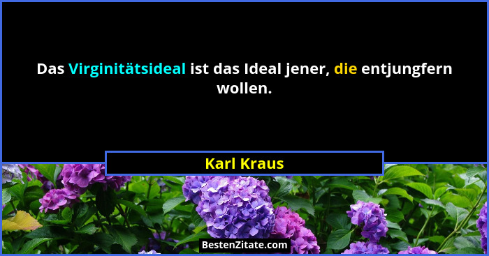 Das Virginitätsideal ist das Ideal jener, die entjungfern wollen.... - Karl Kraus