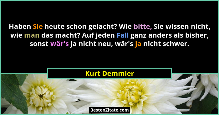Haben Sie heute schon gelacht? Wie bitte, Sie wissen nicht, wie man das macht? Auf jeden Fall ganz anders als bisher, sonst wär's j... - Kurt Demmler