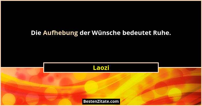 Die Aufhebung der Wünsche bedeutet Ruhe.... - Laozi