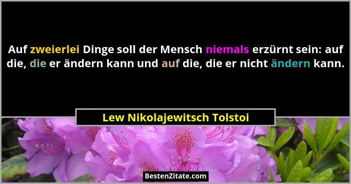 Auf zweierlei Dinge soll der Mensch niemals erzürnt sein: auf die, die er ändern kann und auf die, die er nicht ändern ka... - Lew Nikolajewitsch Tolstoi