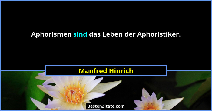 Aphorismen sind das Leben der Aphoristiker.... - Manfred Hinrich