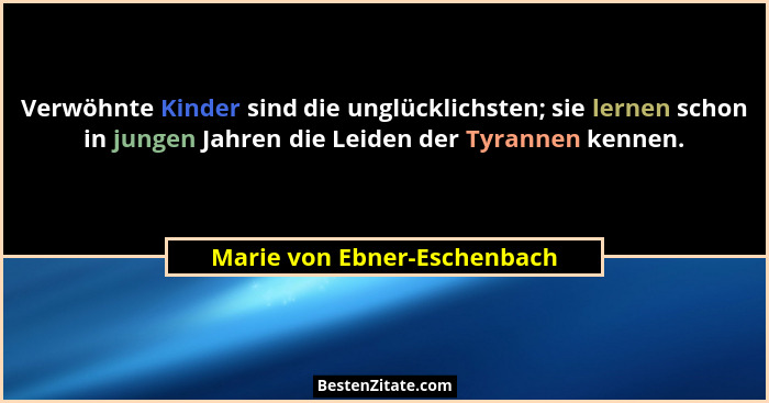 Verwöhnte Kinder sind die unglücklichsten; sie lernen schon in jungen Jahren die Leiden der Tyrannen kennen.... - Marie von Ebner-Eschenbach
