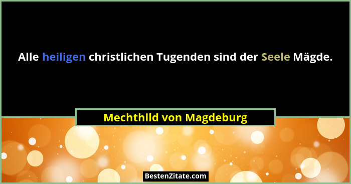 Alle heiligen christlichen Tugenden sind der Seele Mägde.... - Mechthild von Magdeburg