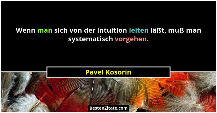 Wenn man sich von der Intuition leiten läßt, muß man systematisch vorgehen.... - Pavel Kosorin