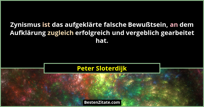 Zynismus ist das aufgeklärte falsche Bewußtsein, an dem Aufklärung zugleich erfolgreich und vergeblich gearbeitet hat.... - Peter Sloterdijk