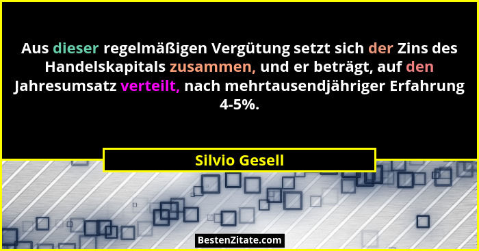 Aus dieser regelmäßigen Vergütung setzt sich der Zins des Handelskapitals zusammen, und er beträgt, auf den Jahresumsatz verteilt, nac... - Silvio Gesell
