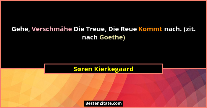 Gehe, Verschmähe Die Treue, Die Reue Kommt nach. (zit. nach Goethe)... - Søren Kierkegaard