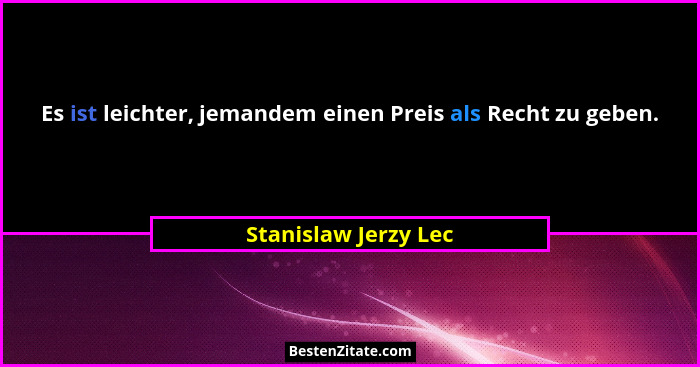 Es ist leichter, jemandem einen Preis als Recht zu geben.... - Stanislaw Jerzy Lec