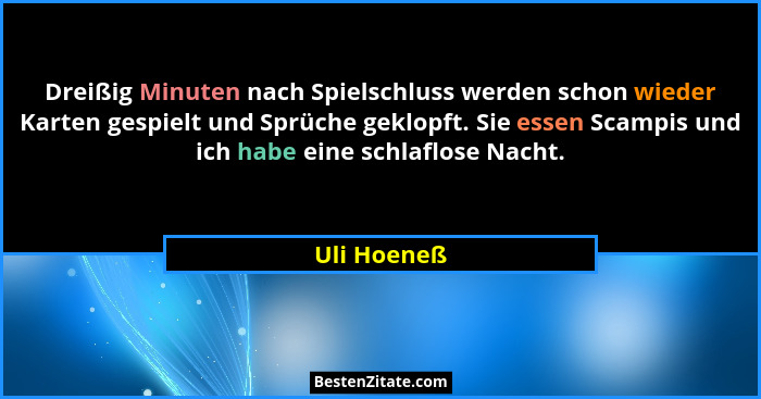Dreißig Minuten nach Spielschluss werden schon wieder Karten gespielt und Sprüche geklopft. Sie essen Scampis und ich habe eine schlaflos... - Uli Hoeneß