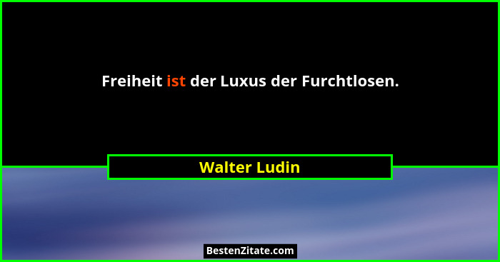 Freiheit ist der Luxus der Furchtlosen.... - Walter Ludin