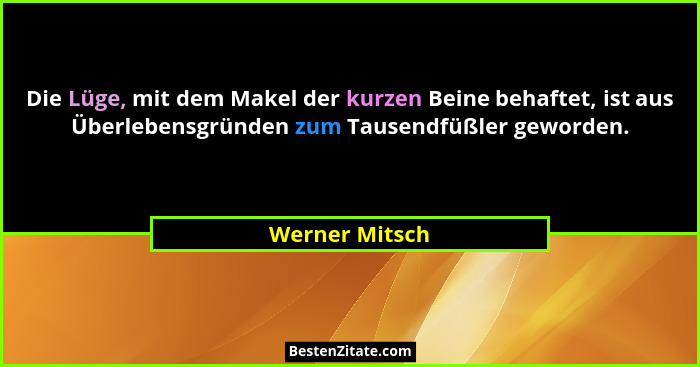 Die Lüge, mit dem Makel der kurzen Beine behaftet, ist aus Überlebensgründen zum Tausendfüßler geworden.... - Werner Mitsch