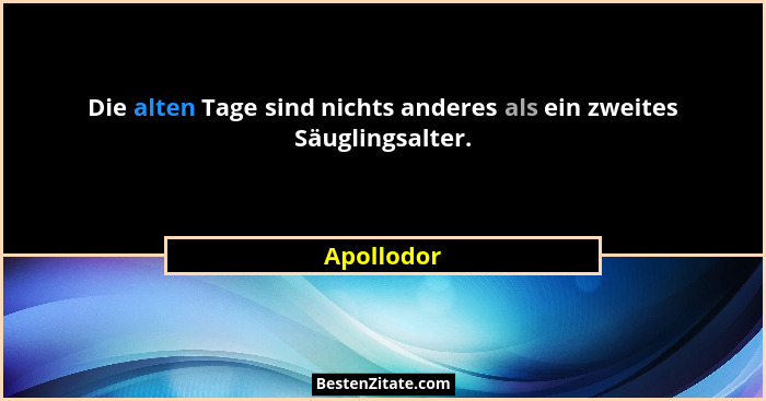 Die alten Tage sind nichts anderes als ein zweites Säuglingsalter.... - Apollodor