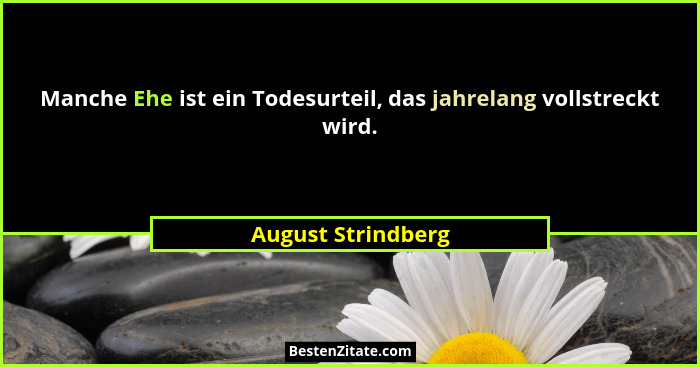 Manche Ehe ist ein Todesurteil, das jahrelang vollstreckt wird.... - August Strindberg