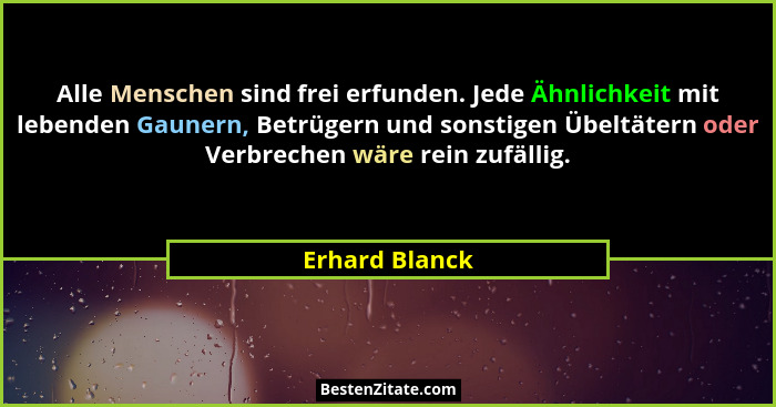 Alle Menschen sind frei erfunden. Jede Ähnlichkeit mit lebenden Gaunern, Betrügern und sonstigen Übeltätern oder Verbrechen wäre rein... - Erhard Blanck