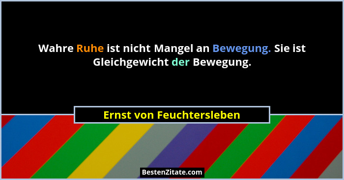 Wahre Ruhe ist nicht Mangel an Bewegung. Sie ist Gleichgewicht der Bewegung.... - Ernst von Feuchtersleben