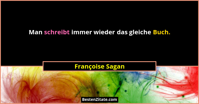 Man schreibt immer wieder das gleiche Buch.... - Françoise Sagan