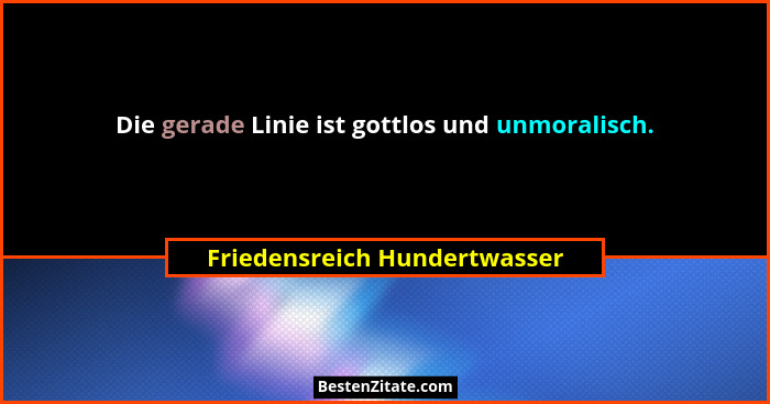 Die gerade Linie ist gottlos und unmoralisch.... - Friedensreich Hundertwasser