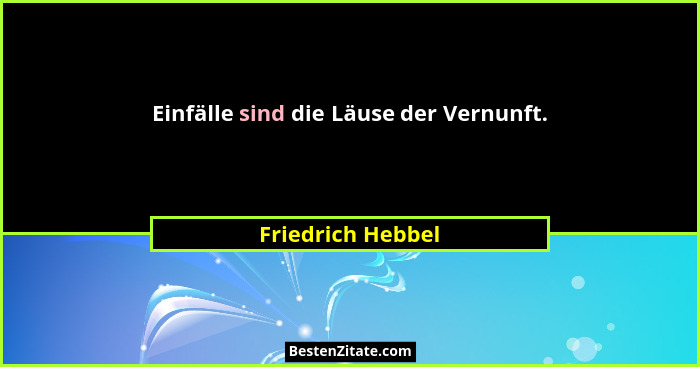 Einfälle sind die Läuse der Vernunft.... - Friedrich Hebbel