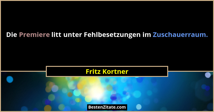 Die Premiere litt unter Fehlbesetzungen im Zuschauerraum.... - Fritz Kortner