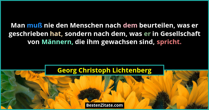 Man muß nie den Menschen nach dem beurteilen, was er geschrieben hat, sondern nach dem, was er in Gesellschaft von Männe... - Georg Christoph Lichtenberg