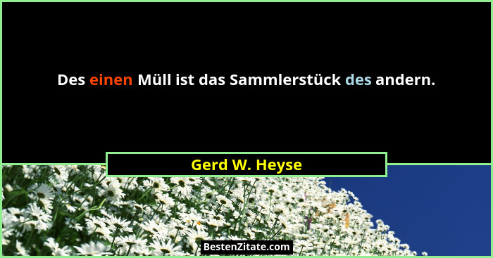 Des einen Müll ist das Sammlerstück des andern.... - Gerd W. Heyse