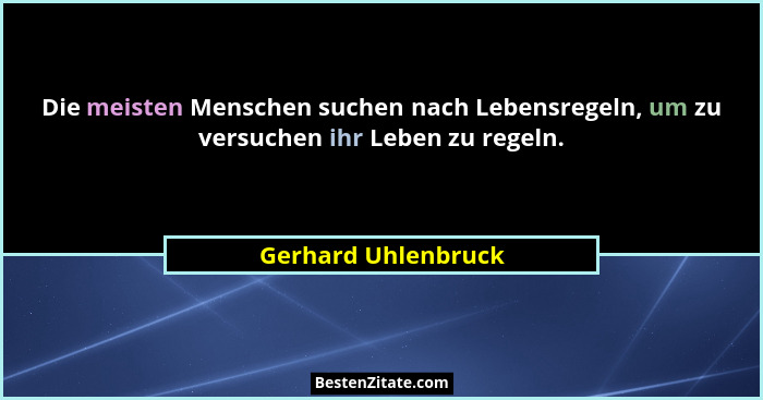 Die meisten Menschen suchen nach Lebensregeln, um zu versuchen ihr Leben zu regeln.... - Gerhard Uhlenbruck