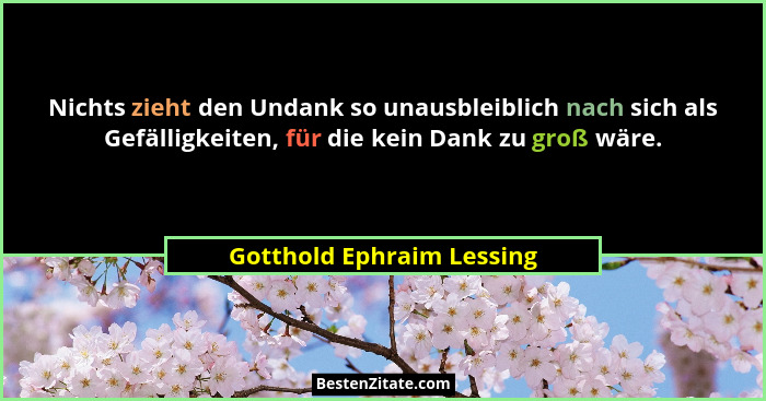 Nichts zieht den Undank so unausbleiblich nach sich als Gefälligkeiten, für die kein Dank zu groß wäre.... - Gotthold Ephraim Lessing