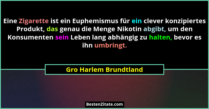 Eine Zigarette ist ein Euphemismus für ein clever konzipiertes Produkt, das genau die Menge Nikotin abgibt, um den Konsumenten... - Gro Harlem Brundtland