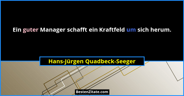 Ein guter Manager schafft ein Kraftfeld um sich herum.... - Hans-Jürgen Quadbeck-Seeger